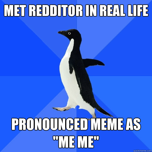 met redditor in real life pronounced meme as me me - Socially Awkward Penguin