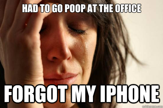 had to go poop at the office forgot my iphone - First World Problems