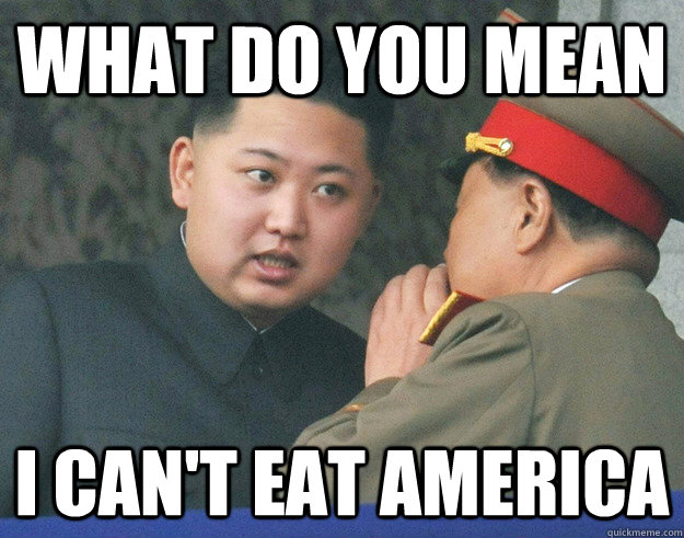 what do you mean i cant eat america - Hungry Kim Jong Un