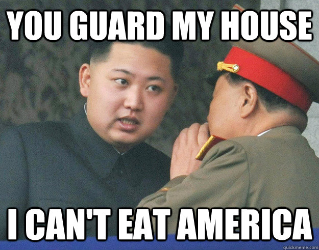 you guard my house i cant eat america - Hungry Kim Jong Un