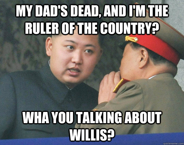 my dads dead and im the ruler of the country wha you tal - Hungry Kim Jong Un