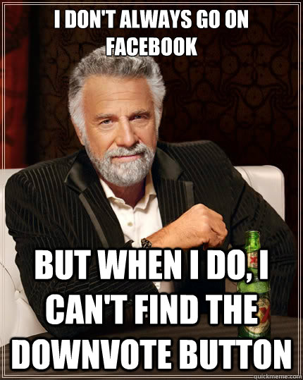 i dont always go on facebook but when i do i cant find th - The Most Interesting Man In The World