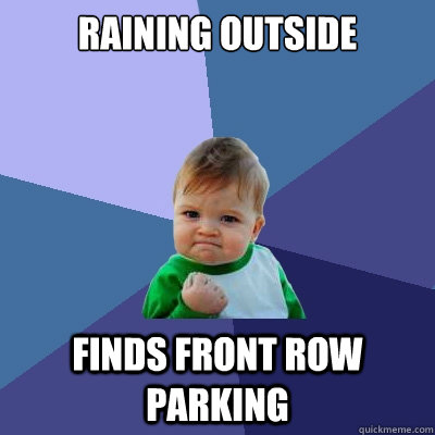raining outside finds front row parking - Success Kid