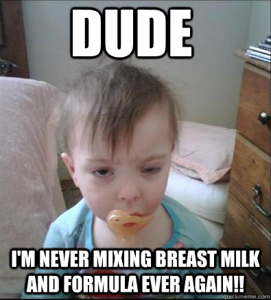 dude im never mixing breast milk and formula ever again - Party Toddler