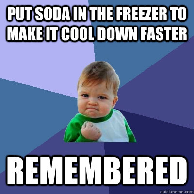 put soda in the freezer to make it cool down faster remember - Success Kid