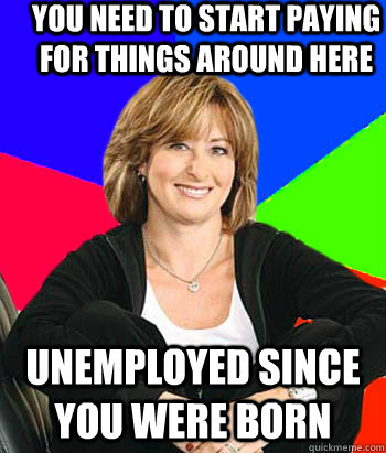 you need to start paying for things around here unemployed s - Sheltering Suburban Mom