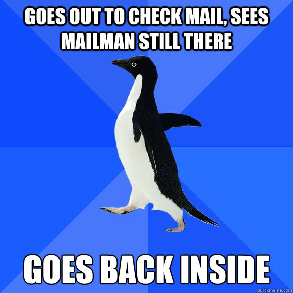 goes out to check mail sees mailman still there goes back i - Socially Awkward Penguin