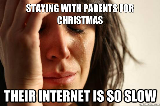 staying with parents for christmas their internet is so slow - First World Problems