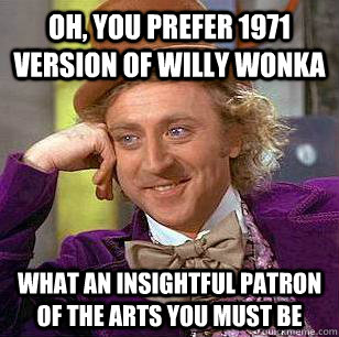 oh you prefer 1971 version of willy wonka what an insightfu - Condescending Wonka