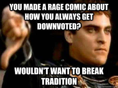 you made a rage comic about how you always get downvoted wo - Downvoting Roman