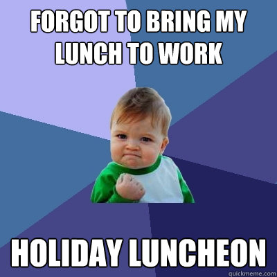 forgot to bring my lunch to work holiday luncheon - Success Kid