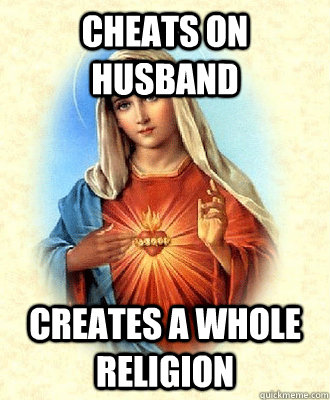 cheats on husband creates a whole religion - Scumbag Virgin Mary