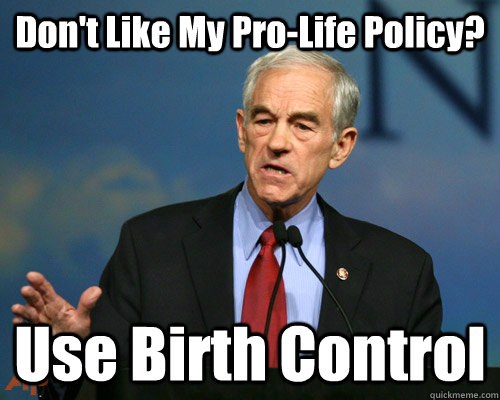 dont like my prolife policy use birth control - A Reminder Ron Paul