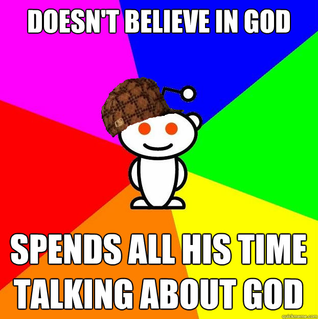 doesnt believe in god spends all his time talking about god - Scumbag Redditor