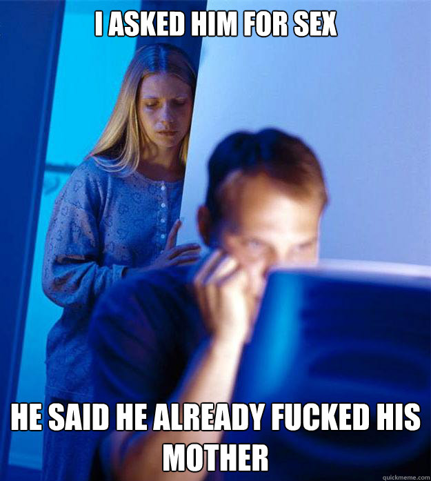 i asked him for sex he said he already fucked his mother - Redditors Wife