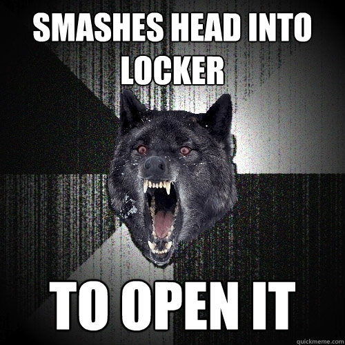 smashes head into locker to open it - Insanity Wolf