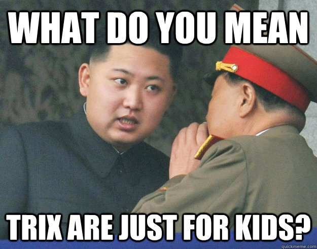 what do you mean trix are just for kids - Hungry Kim Jong Un