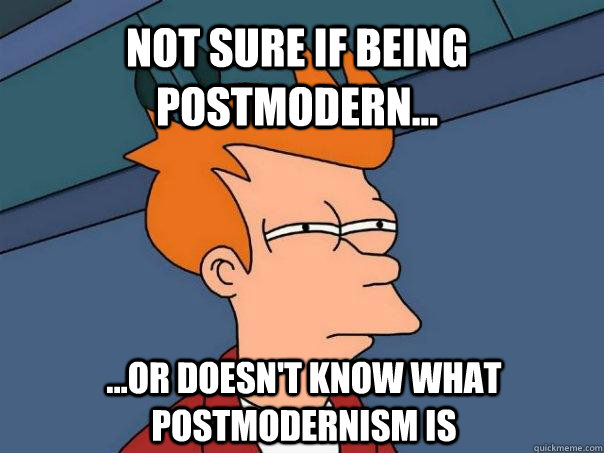 not sure if being postmodern or doesnt know what post - Futurama Fry
