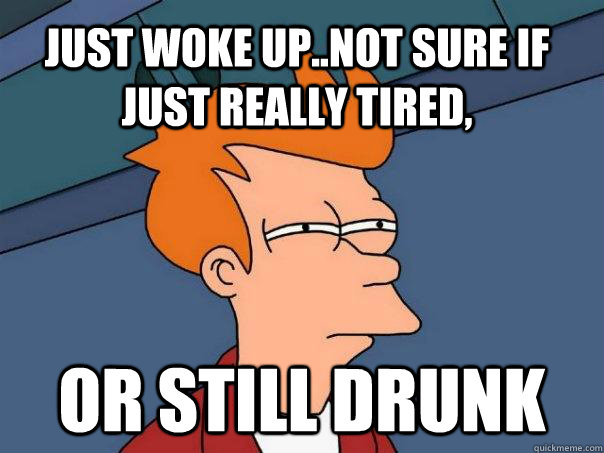 just woke upnot sure if just really tired or still drunk - Futurama Fry