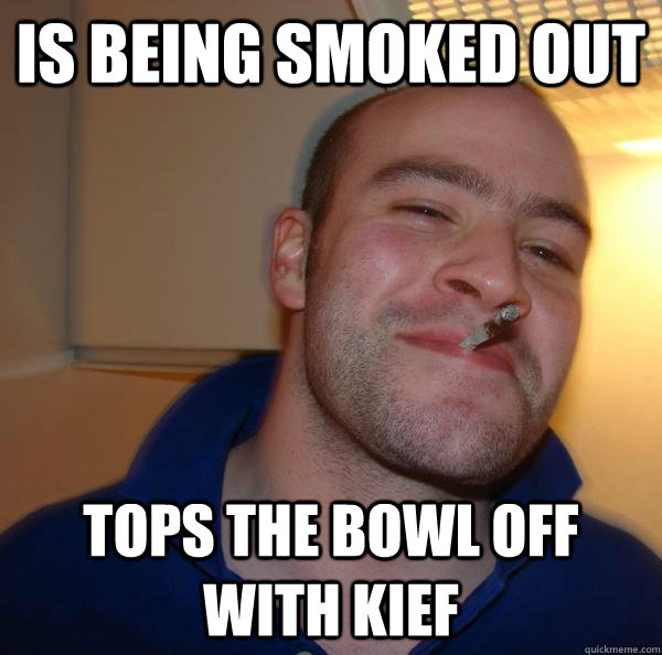 is being smoked out tops the bowl off with kief - Good Guy Greg