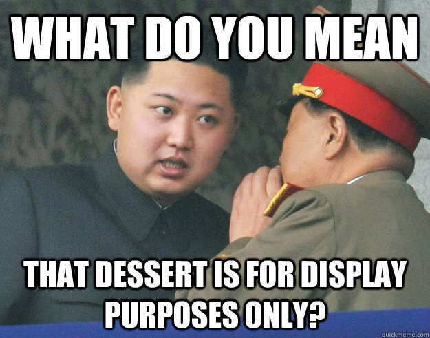 what do you mean that dessert is for display purposes only - Hungry Kim Jong Un