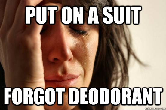 put on a suit forgot deodorant - First World Problems