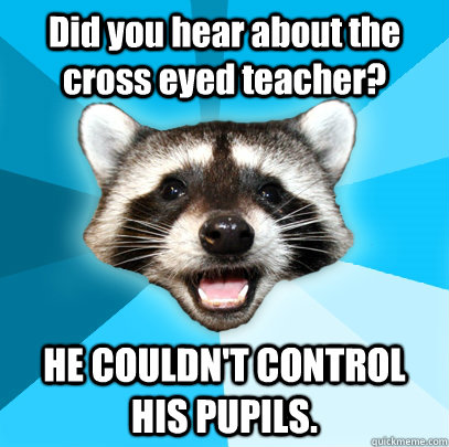 did you hear about the cross eyed teacher he couldnt contr - Lame Pun Coon