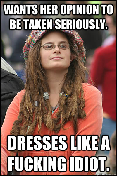 wants her opinion to be taken seriously dresses like a fuck - College Liberal
