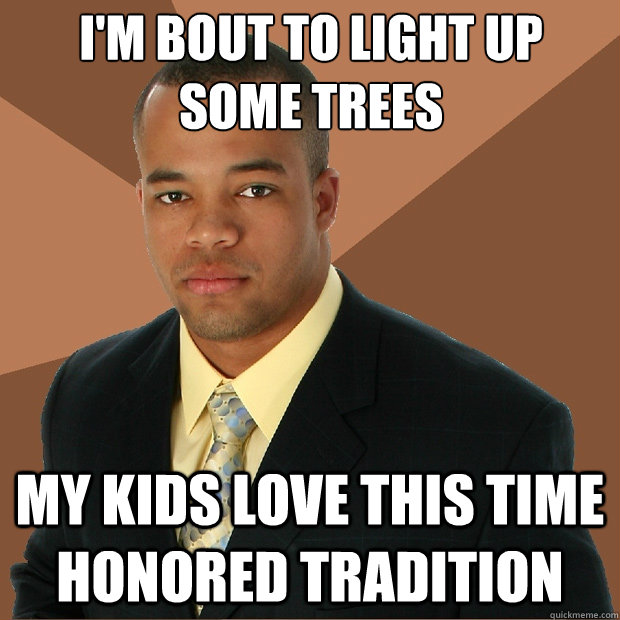 im bout to light up some trees my kids love this time honor - Successful Black Man
