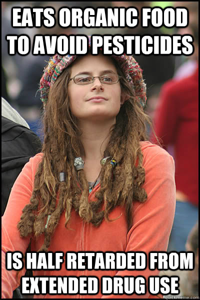 eats organic food to avoid pesticides is half retarded from - College Liberal