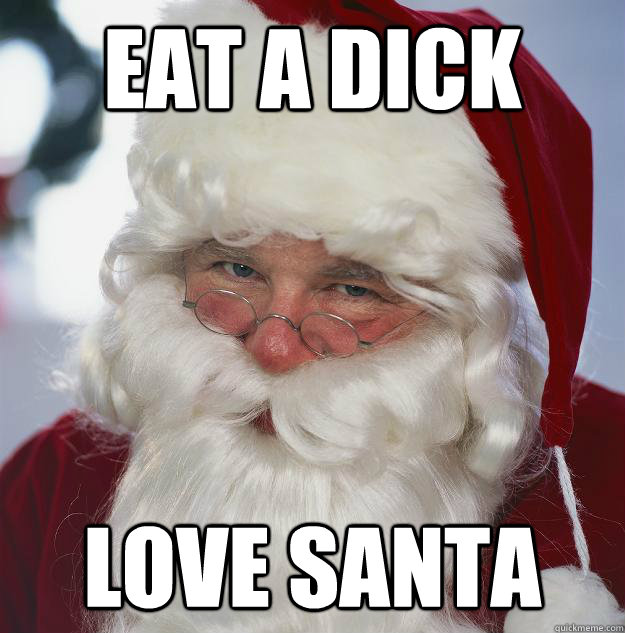 eat a dick love santa - Scumbag Santa