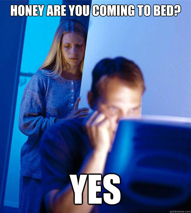honey are you coming to bed yes - Redditors Wife