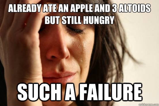 already ate an apple and 3 altoids but still hungry such a f - First World Problems