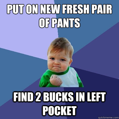 put on new fresh pair of pants find 2 bucks in left pocket - Success Kid