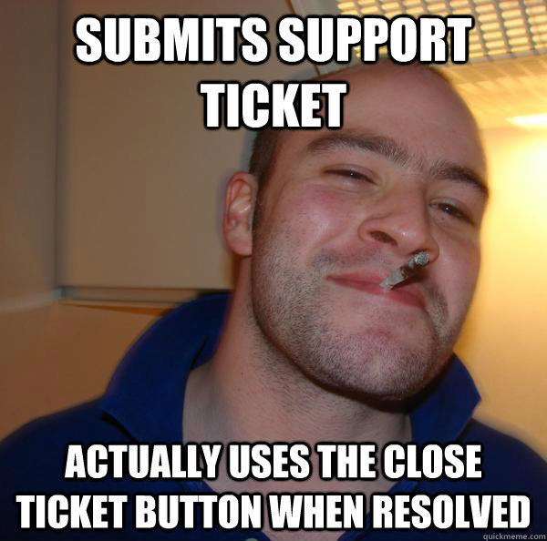 submits support ticket actually uses the close ticket button Good Guy