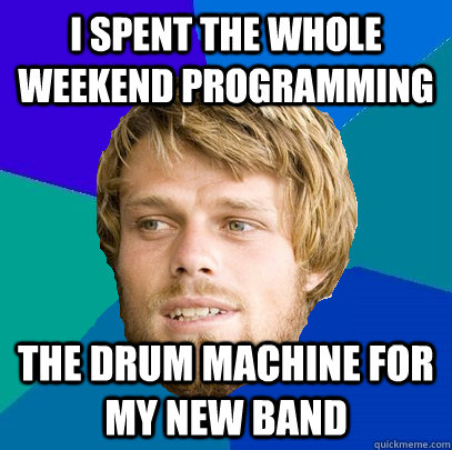 i spent the whole weekend programming the drum machine for m - Unnerdy Neckbeard
