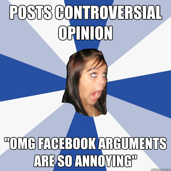 posts controversial opinion omg facebook arguments are so a - Annoying Facebook Girl