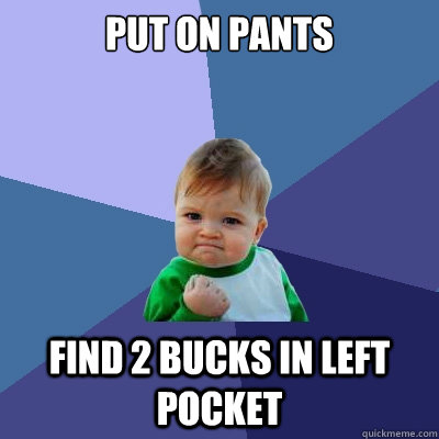 put on pants find 2 bucks in left pocket - Success Kid