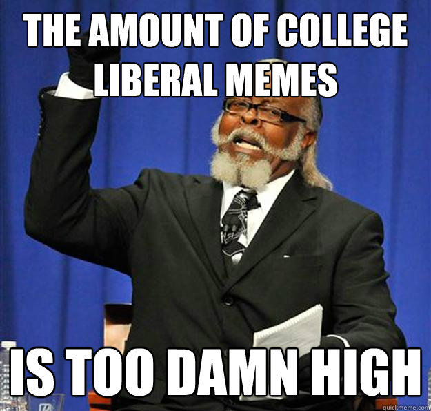 the amount of college liberal memes is too damn high - Jimmy McMillan