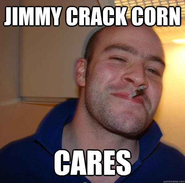 jimmy crack corn cares - Good Guy Greg