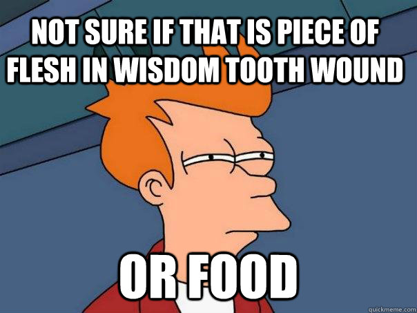 not sure if that is piece of flesh in wisdom tooth wound or - Futurama Fry
