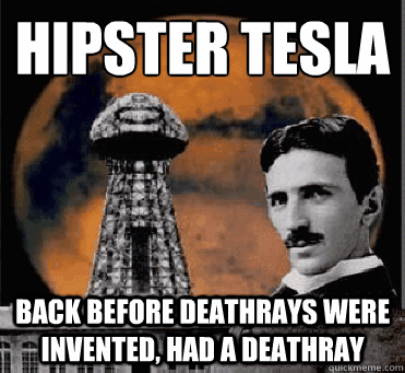 hipster tesla back before deathrays were invented had a dea - hipster tesla