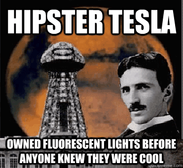 hipster tesla owned fluorescent lights before anyone knew th - hipster tesla