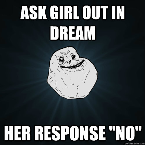 ask girl out in dream her response no - Forever Alone