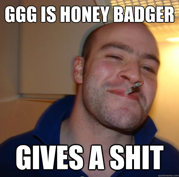 ggg is honey badger gives a shit - Good Guy Greg