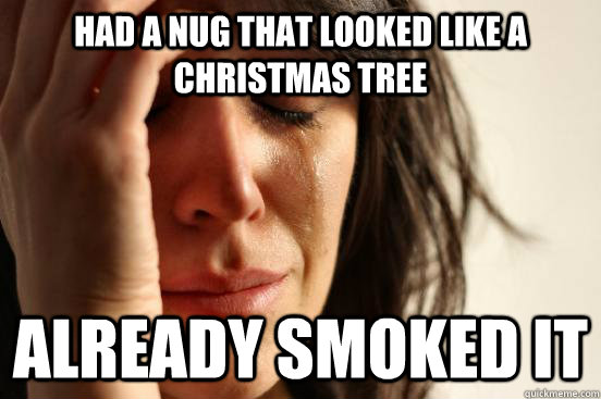 had a nug that looked like a christmas tree already smoked i - First World Problems