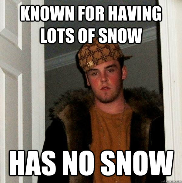 known for having lots of snow has no snow - Scumbag Steve