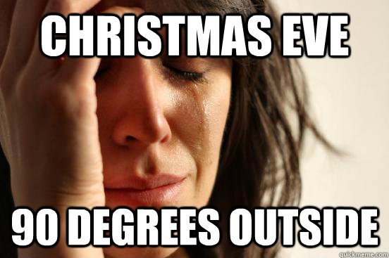 christmas eve 90 degrees outside - First World Problems
