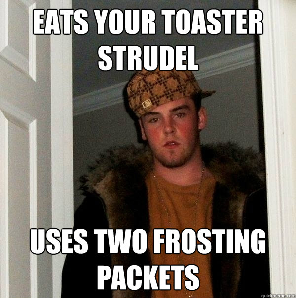 eats your toaster strudel uses two frosting packets - Scumbag Steve