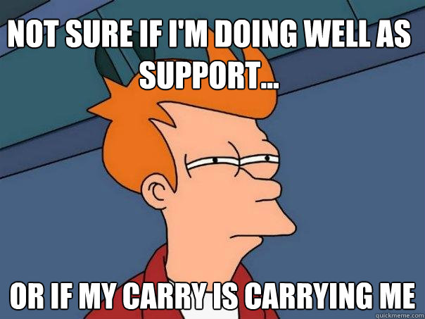 not sure if im doing well as support or if my carry is c - Futurama Fry